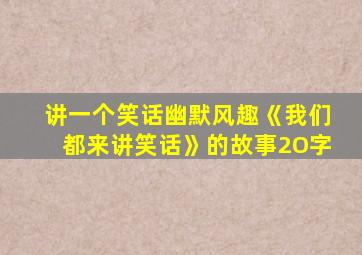 讲一个笑话幽默风趣《我们都来讲笑话》的故事2O字