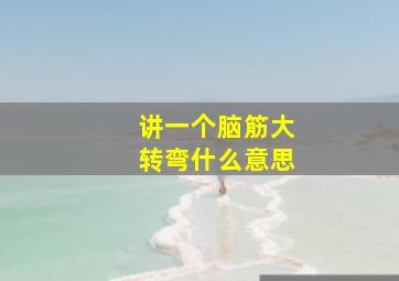 讲一个脑筋大转弯什么意思