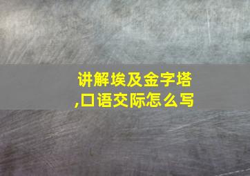 讲解埃及金字塔,口语交际怎么写