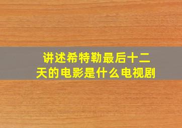 讲述希特勒最后十二天的电影是什么电视剧