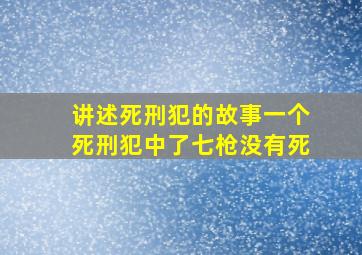 讲述死刑犯的故事一个死刑犯中了七枪没有死