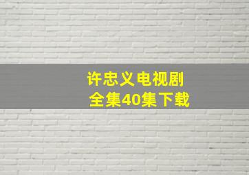 许忠义电视剧全集40集下载