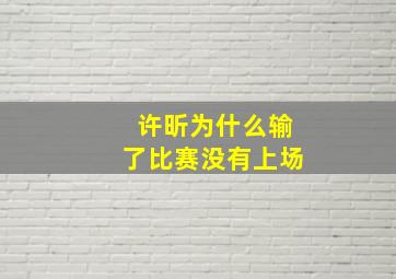 许昕为什么输了比赛没有上场