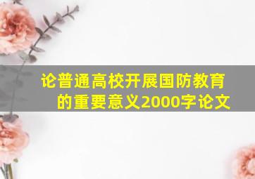 论普通高校开展国防教育的重要意义2000字论文