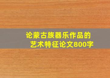 论蒙古族器乐作品的艺术特征论文800字