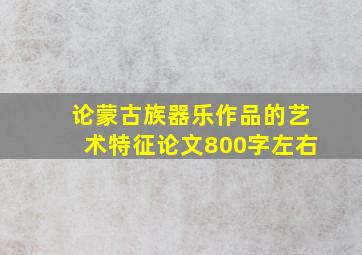 论蒙古族器乐作品的艺术特征论文800字左右