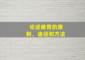 论述德育的原则、途径和方法