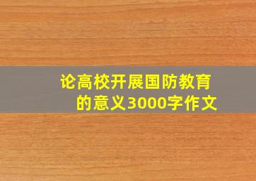 论高校开展国防教育的意义3000字作文