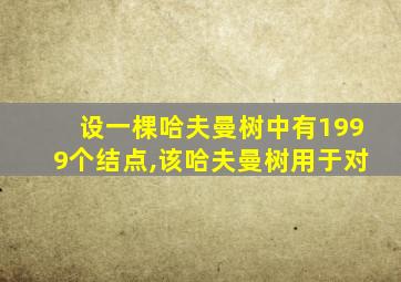 设一棵哈夫曼树中有1999个结点,该哈夫曼树用于对