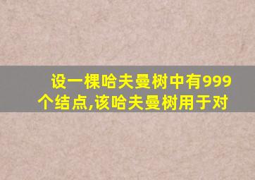 设一棵哈夫曼树中有999个结点,该哈夫曼树用于对