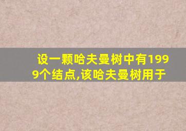 设一颗哈夫曼树中有1999个结点,该哈夫曼树用于