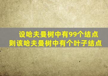 设哈夫曼树中有99个结点则该哈夫曼树中有个叶子结点