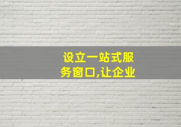 设立一站式服务窗口,让企业