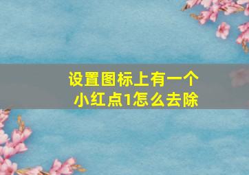 设置图标上有一个小红点1怎么去除