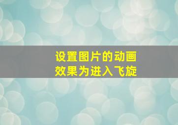 设置图片的动画效果为进入飞旋