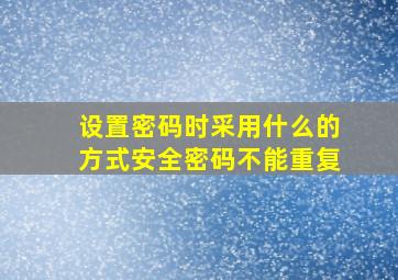 设置密码时采用什么的方式安全密码不能重复