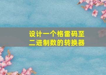 设计一个格雷码至二进制数的转换器