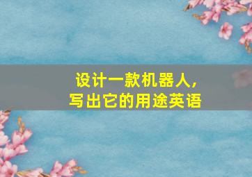 设计一款机器人,写出它的用途英语