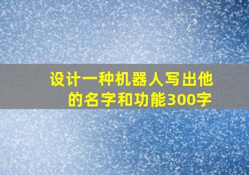 设计一种机器人写出他的名字和功能300字