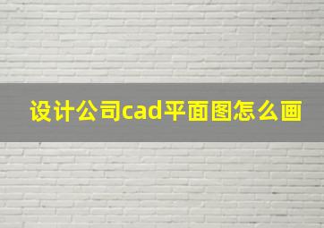 设计公司cad平面图怎么画