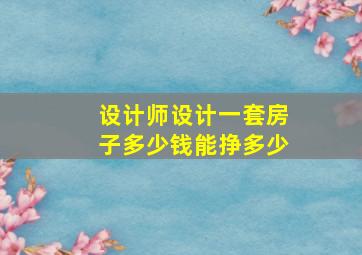 设计师设计一套房子多少钱能挣多少