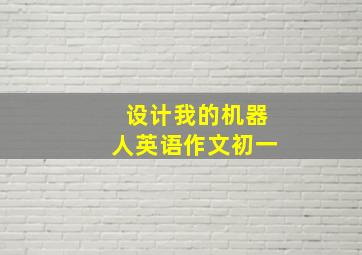 设计我的机器人英语作文初一