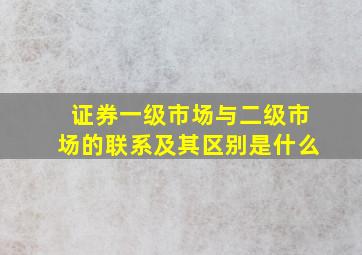 证券一级市场与二级市场的联系及其区别是什么