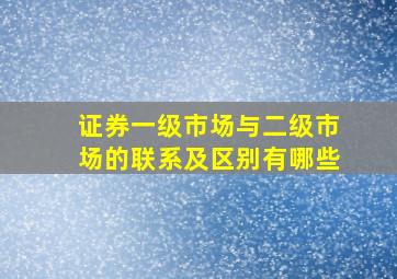 证券一级市场与二级市场的联系及区别有哪些