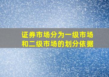 证券市场分为一级市场和二级市场的划分依据