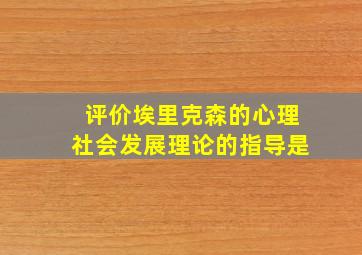 评价埃里克森的心理社会发展理论的指导是