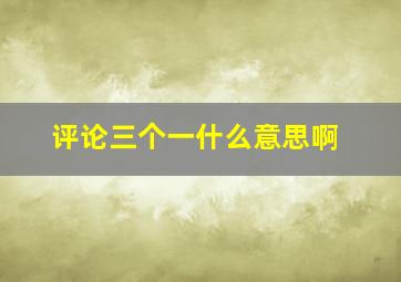 评论三个一什么意思啊