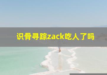 识骨寻踪zack吃人了吗