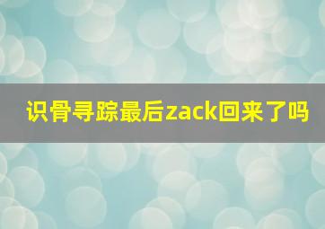 识骨寻踪最后zack回来了吗