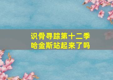 识骨寻踪第十二季哈金斯站起来了吗