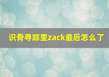 识骨寻踪里zack最后怎么了