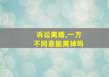 诉讼离婚,一方不同意能离掉吗