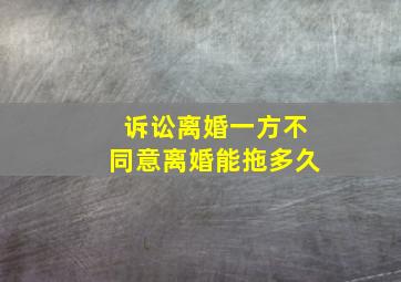 诉讼离婚一方不同意离婚能拖多久