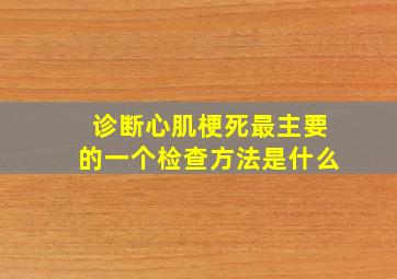 诊断心肌梗死最主要的一个检查方法是什么