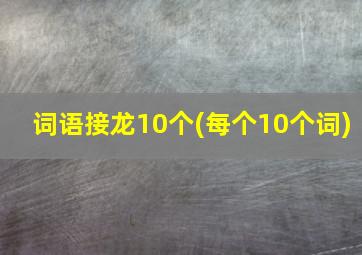 词语接龙10个(每个10个词)