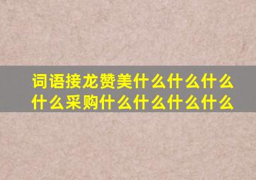 词语接龙赞美什么什么什么什么采购什么什么什么什么