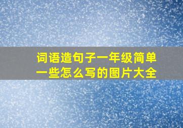 词语造句子一年级简单一些怎么写的图片大全