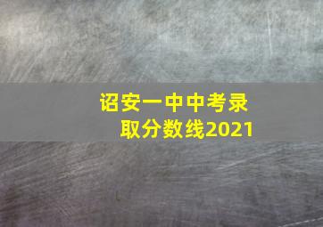 诏安一中中考录取分数线2021