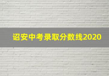 诏安中考录取分数线2020