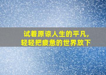 试着原谅人生的平凡,轻轻把疲惫的世界放下