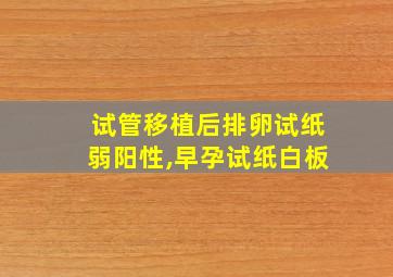 试管移植后排卵试纸弱阳性,早孕试纸白板