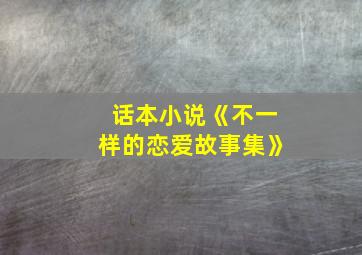 话本小说《不一样的恋爱故事集》