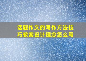 话题作文的写作方法技巧教案设计理念怎么写