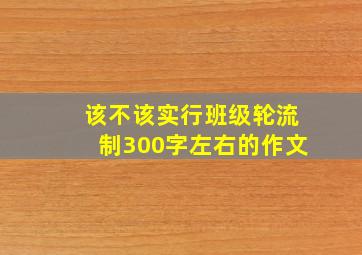 该不该实行班级轮流制300字左右的作文