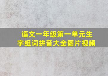 语文一年级第一单元生字组词拼音大全图片视频