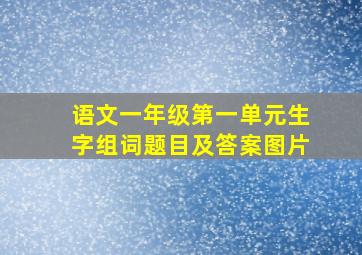 语文一年级第一单元生字组词题目及答案图片